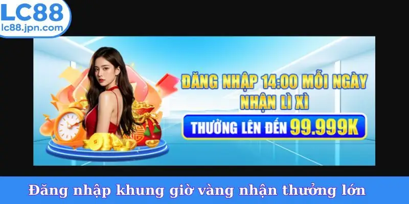 Đăng nhập khung giờ vàng nhận thưởng lớn
